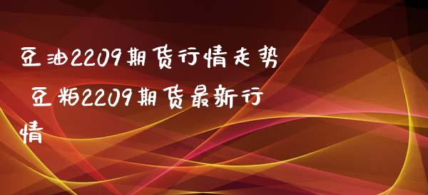 豆油2209期货行情走势 豆粕2209期货最新行情_https://www.xyskdbj.com_期货学院_第1张