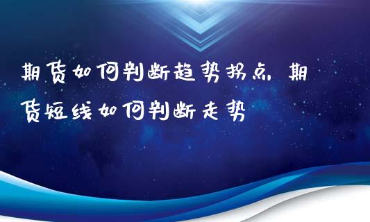 期货如何判断趋势拐点 期货短线如何判断走势_https://www.xyskdbj.com_期货学院_第1张