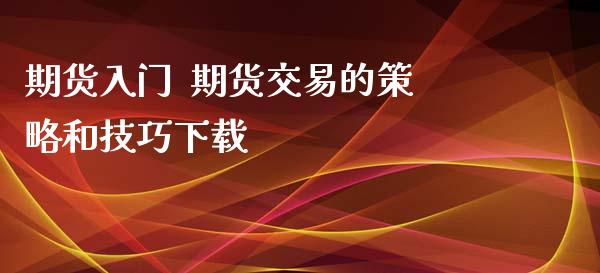 期货入门  期货交易的策略和技巧下载_https://www.xyskdbj.com_期货平台_第1张