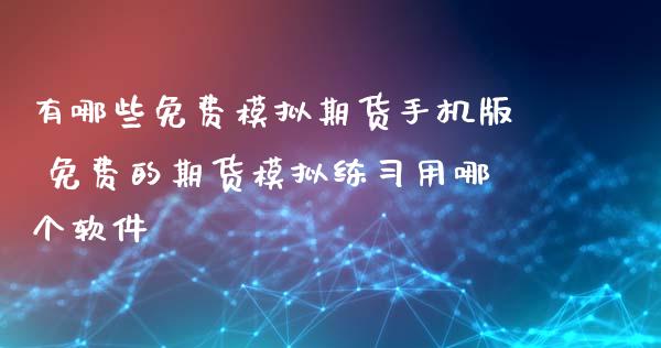 有哪些免费模拟期货手机版 免费的期货模拟练习用哪个软件_https://www.xyskdbj.com_期货学院_第1张