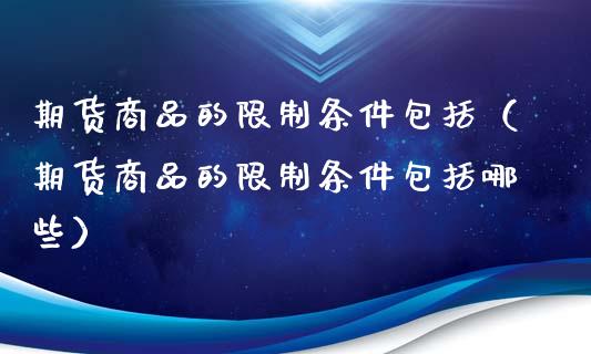 期货商品的限制条件包括（期货商品的限制条件包括哪些）_https://www.xyskdbj.com_期货手续费_第1张