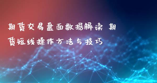 期货交易盘面数据解读 期货短线操作方法与技巧_https://www.xyskdbj.com_期货学院_第1张