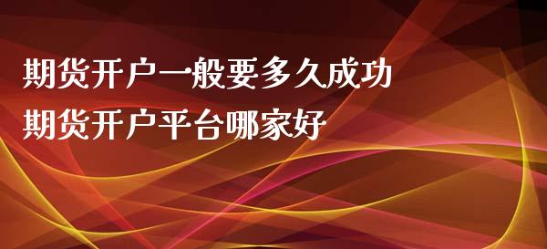 期货开户一般要多久成功 期货开户平台哪家好_https://www.xyskdbj.com_期货平台_第1张