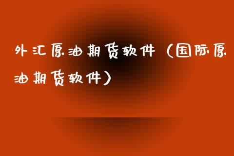 外汇原油期货软件（国际原油期货软件）_https://www.xyskdbj.com_期货行情_第1张