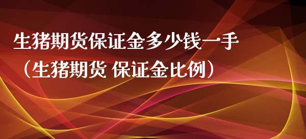 生猪期货保证金多少钱一手（生猪期货 保证金比例）_https://www.xyskdbj.com_原油行情_第1张