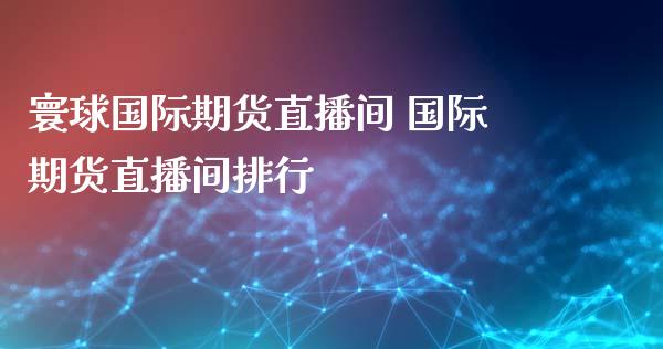 寰球国际期货直播间 国际期货直播间排行_https://www.xyskdbj.com_期货学院_第1张