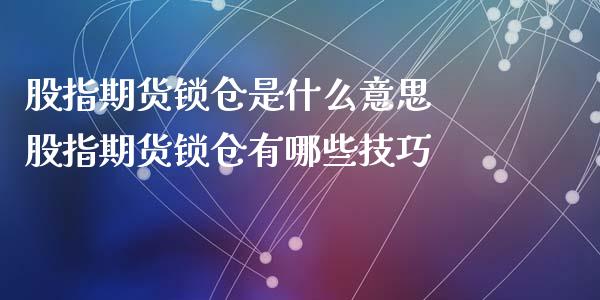 股指期货锁仓是什么意思 股指期货锁仓有哪些技巧_https://www.xyskdbj.com_期货学院_第1张