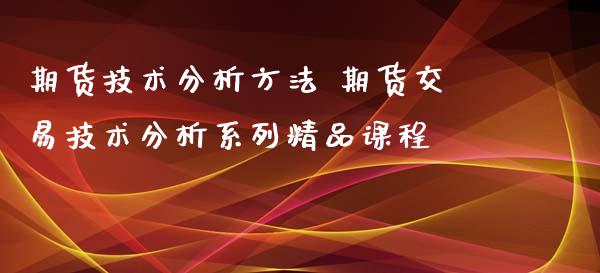 期货技术分析方法 期货交易技术分析系列精品课程_https://www.xyskdbj.com_期货平台_第1张