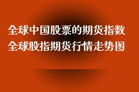 全球中国股票的期货指数 全球股指期货行情走势图_https://www.xyskdbj.com_期货学院_第1张