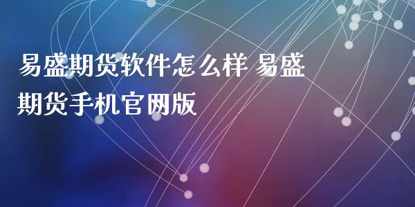 易盛期货软件怎么样 易盛期货手机官网版_https://www.xyskdbj.com_期货行情_第1张