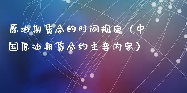 原油期货合约时间规定（中国原油期货合约主要内容）_https://www.xyskdbj.com_原油行情_第1张