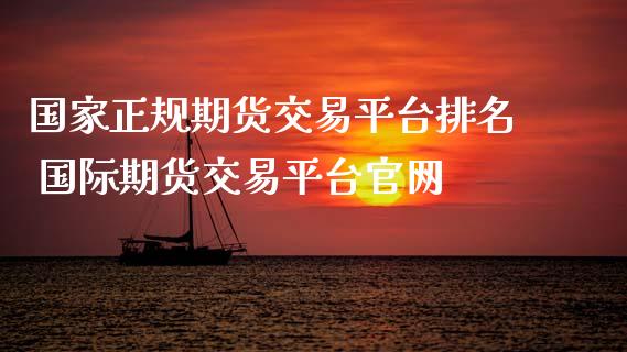 国家正规期货交易平台排名 国际期货交易平台官网_https://www.xyskdbj.com_期货学院_第1张