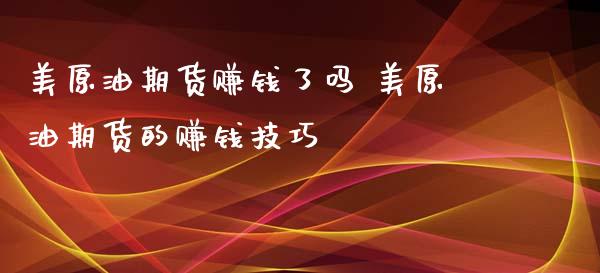 美原油期货赚钱了吗 美原油期货的赚钱技巧_https://www.xyskdbj.com_期货学院_第1张