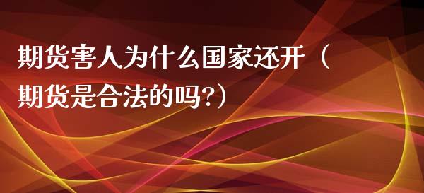 期货害人为什么国家还开（期货是合法的吗?）_https://www.xyskdbj.com_期货平台_第1张