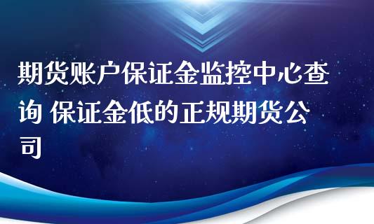 期货账户保证金监控中心查询 保证金低的正规期货公司_https://www.xyskdbj.com_期货学院_第1张