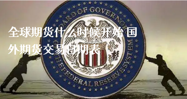 全球期货什么时候开始 国外期货交易日期表_https://www.xyskdbj.com_期货学院_第1张