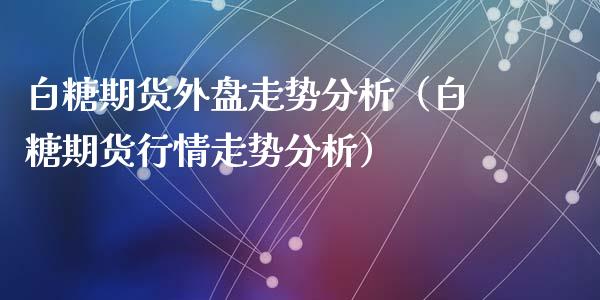 白糖期货外盘走势分析（白糖期货行情走势分析）_https://www.xyskdbj.com_原油直播_第1张