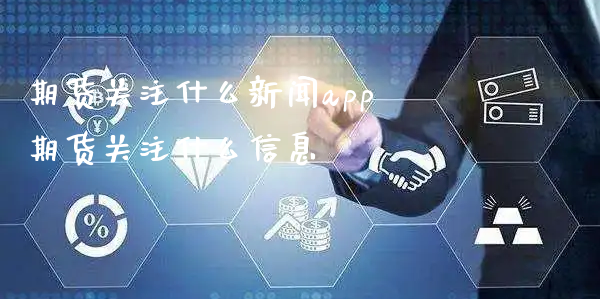 期货关注什么新闻app 期货关注什么信息_https://www.xyskdbj.com_期货学院_第1张