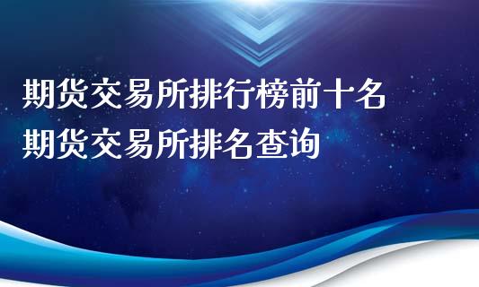 期货交易所排行榜前十名 期货交易所排名查询_https://www.xyskdbj.com_原油行情_第1张