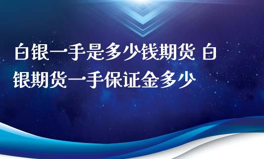 白银一手是多少钱期货 白银期货一手保证金多少_https://www.xyskdbj.com_期货学院_第1张