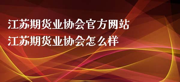 江苏期货业协会官方网站 江苏期货业协会怎么样_https://www.xyskdbj.com_期货学院_第1张