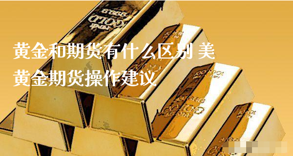 黄金和期货有什么区别 美黄金期货操作建议_https://www.xyskdbj.com_原油直播_第1张