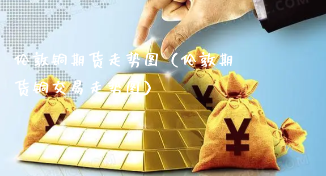 伦敦铜期货走势图（伦敦期货铜交易走势图）_https://www.xyskdbj.com_原油行情_第1张