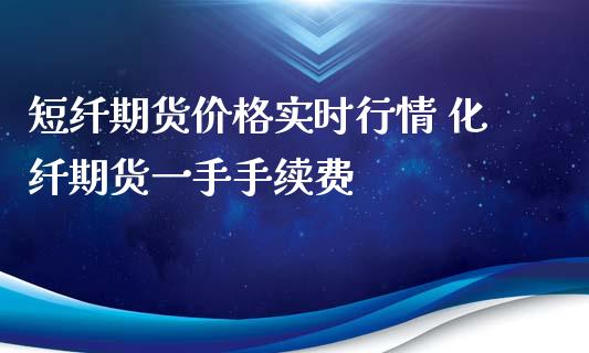 短纤期货价格实时行情 化纤期货一手手续费_https://www.xyskdbj.com_原油行情_第1张