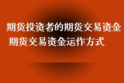 期货投资者的期货交易资金 期货交易资金运作方式_https://www.xyskdbj.com_原油直播_第1张