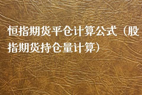 恒指期货平仓计算公式（股指期货持仓量计算）_https://www.xyskdbj.com_期货学院_第1张