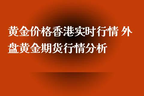 黄金价格香港实时行情 外盘黄金期货行情分析_https://www.xyskdbj.com_期货行情_第1张