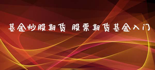 基金炒股期货 股票期货基金入门_https://www.xyskdbj.com_原油直播_第1张