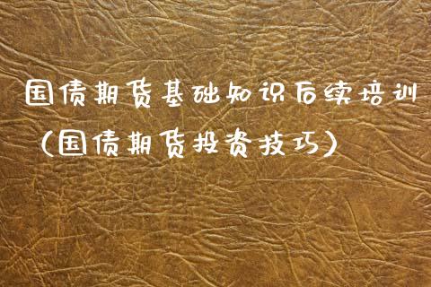 国债期货基础知识后续培训（国债期货投资技巧）_https://www.xyskdbj.com_期货学院_第1张