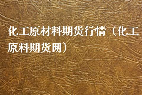 化工原材料期货行情（化工原料期货网）_https://www.xyskdbj.com_期货手续费_第1张