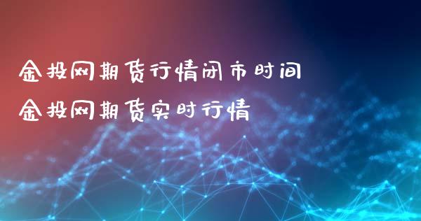 金投网期货行情闭市时间 金投网期货实时行情_https://www.xyskdbj.com_期货学院_第1张