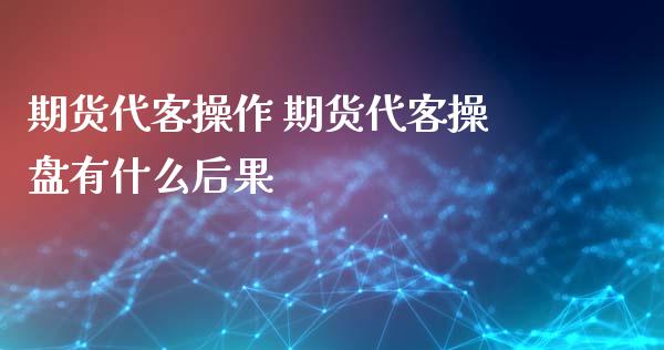 期货代客操作 期货代客操盘有什么后果_https://www.xyskdbj.com_原油直播_第1张