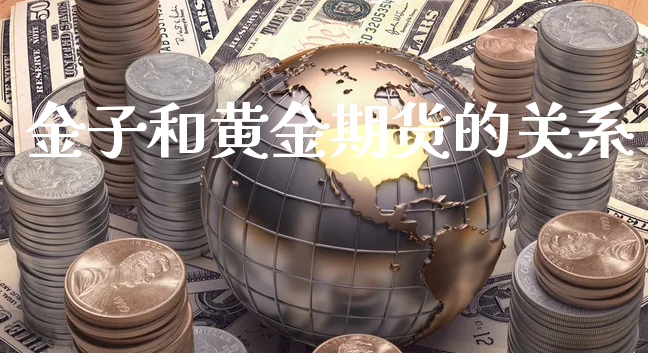 金子和黄金期货的关系_https://www.xyskdbj.com_期货学院_第1张