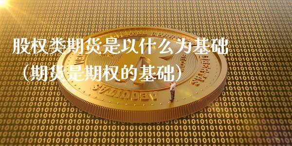 股权类期货是以什么为基础（期货是期权的基础）_https://www.xyskdbj.com_期货平台_第1张