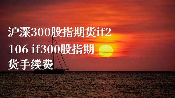 沪深300股指期货if2106 if300股指期货手续费_https://www.xyskdbj.com_期货平台_第1张