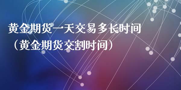 黄金期货一天交易多长时间（黄金期货交割时间）_https://www.xyskdbj.com_期货行情_第1张