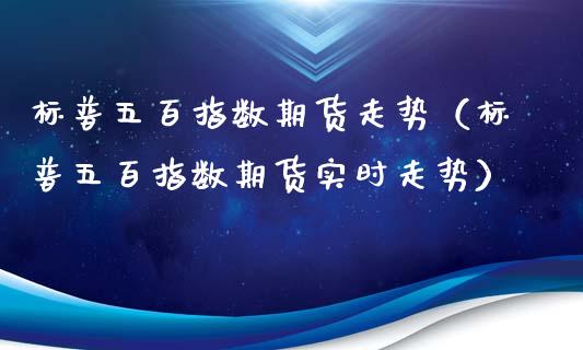 标普五百指数期货走势（标普五百指数期货实时走势）_https://www.xyskdbj.com_期货学院_第1张