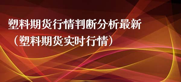 塑料期货行情判断分析最新（塑料期货实时行情）_https://www.xyskdbj.com_期货手续费_第1张