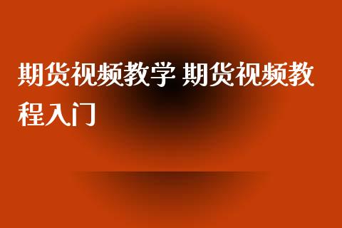 期货视频教学 期货视频教程入门_https://www.xyskdbj.com_期货行情_第1张