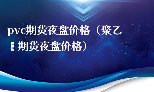 pvc期货夜盘价格（聚乙烯期货夜盘价格）_https://www.xyskdbj.com_期货学院_第1张