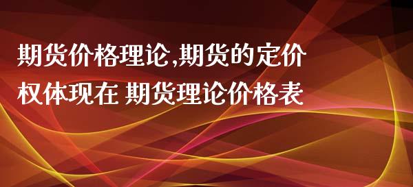 期货价格理论,期货的定价权体现在 期货理论价格表_https://www.xyskdbj.com_期货学院_第1张