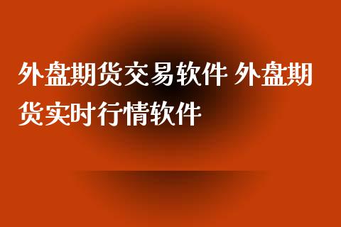 外盘期货交易软件 外盘期货实时行情软件_https://www.xyskdbj.com_原油行情_第1张