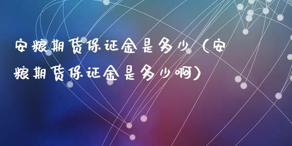 安粮期货保证金是多少（安粮期货保证金是多少啊）_https://www.xyskdbj.com_期货学院_第1张