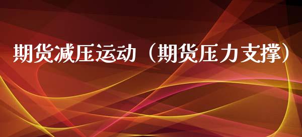 期货减压运动（期货压力支撑）_https://www.xyskdbj.com_原油行情_第1张