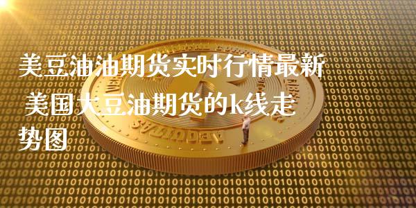 美豆油油期货实时行情最新 美国大豆油期货的k线走势图_https://www.xyskdbj.com_期货学院_第1张