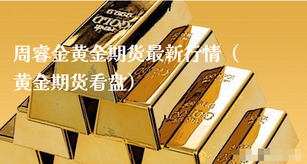 周睿金黄金期货最新行情（黄金期货看盘）_https://www.xyskdbj.com_期货学院_第1张